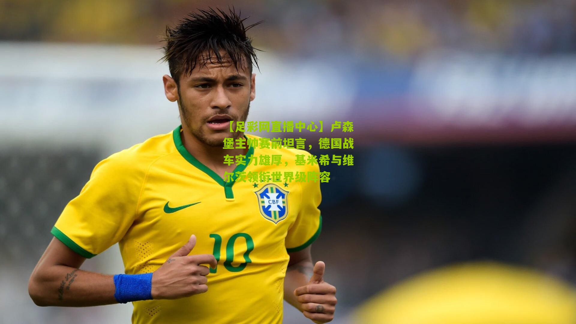 卢森堡主帅赛前坦言，德国战车实力雄厚，基米希与维尔茨领衔世界级阵容