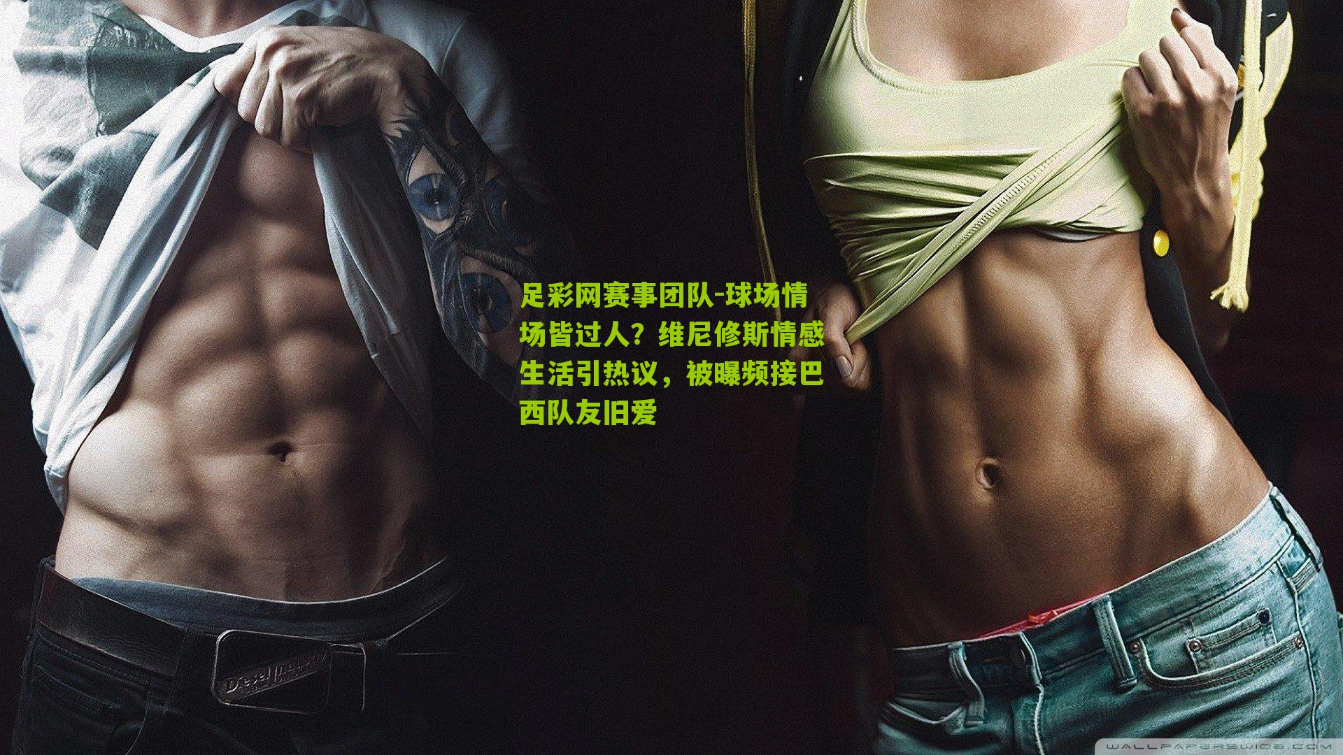 球场情场皆过人？维尼修斯情感生活引热议，被曝频接巴西队友旧爱