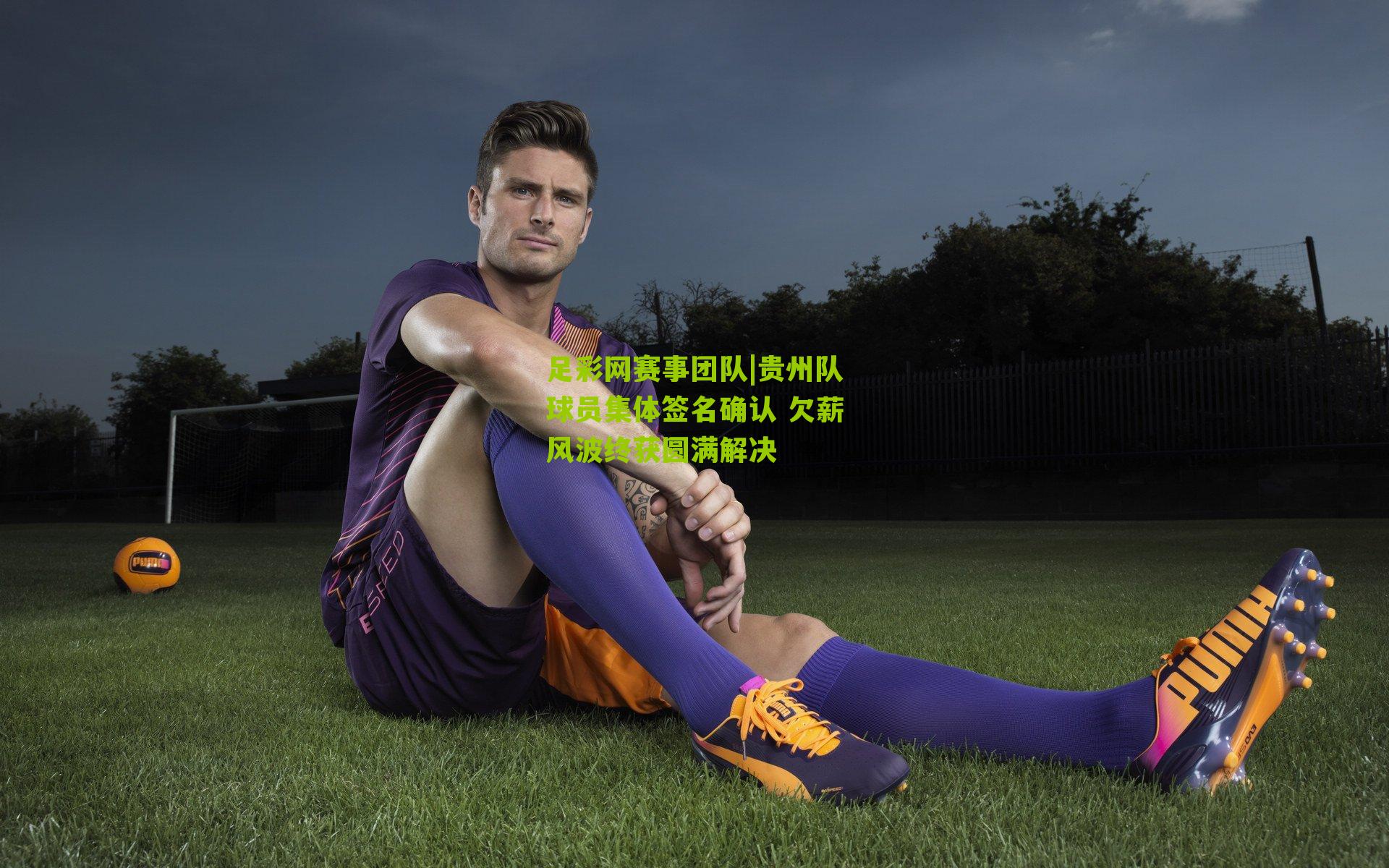 贵州队球员集体签名确认 欠薪风波终获圆满解决