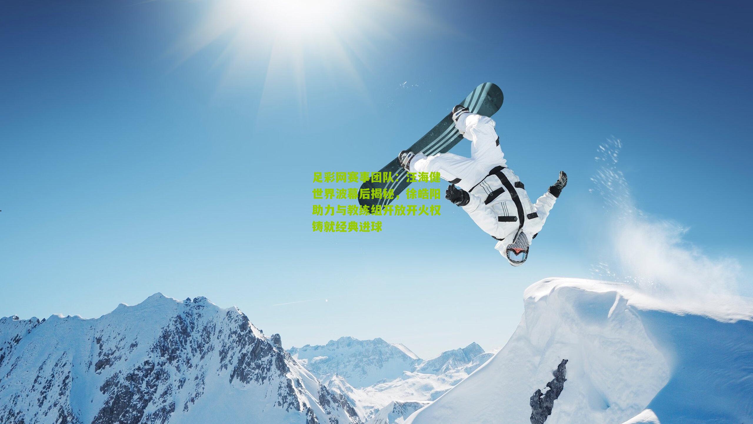 汪海健世界波幕后揭秘,徐皓阳助力与教练组开放开火权铸就经典进球