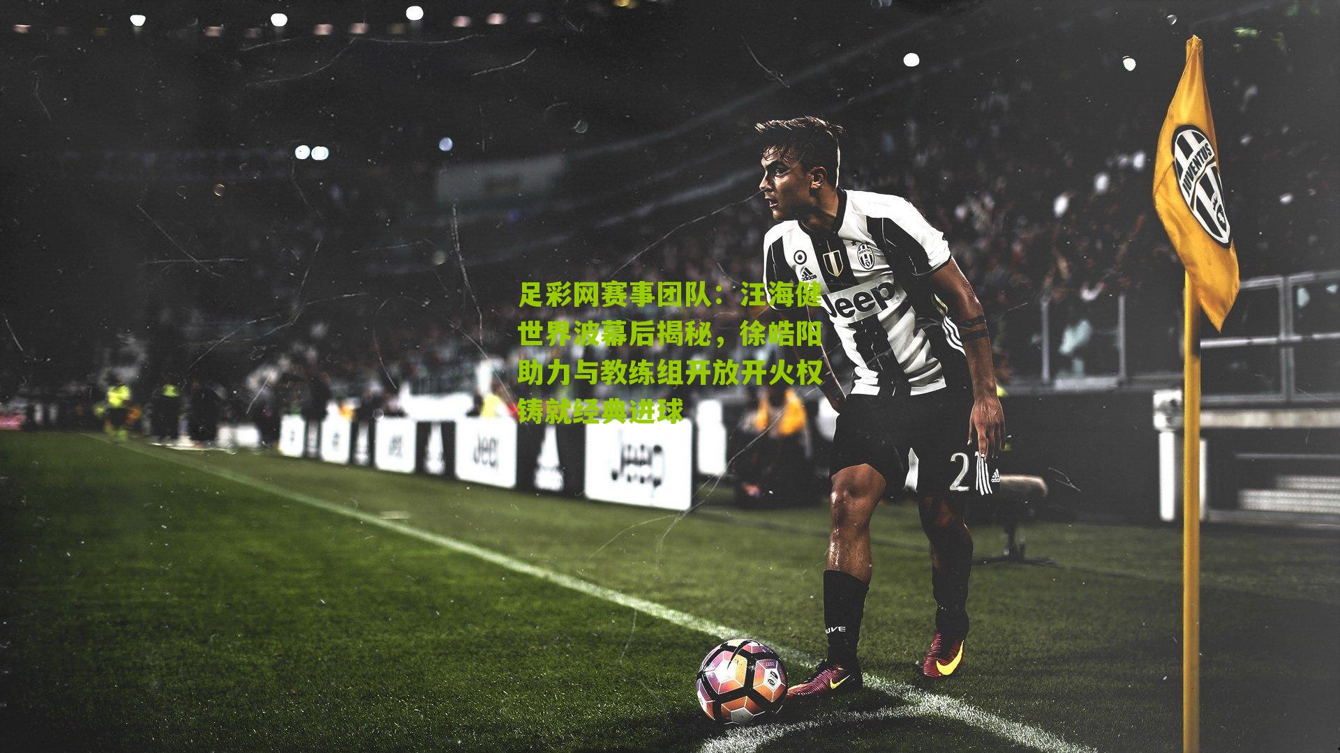 汪海健世界波幕后揭秘,徐皓阳助力与教练组开放开火权铸就经典进球